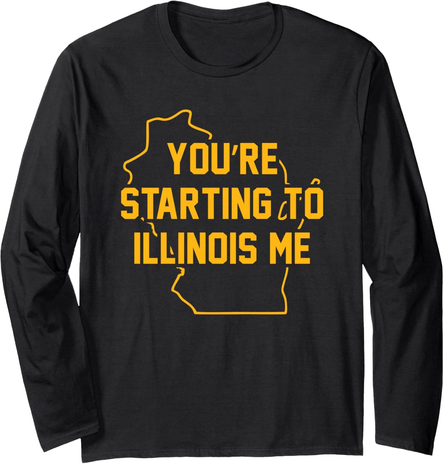 You're Starting to Illinois Me Funny Wisconsin Map Humor Long Sleeve T-Shirt - Trending Amazon merch on demand shirt with BSR 3,523,879