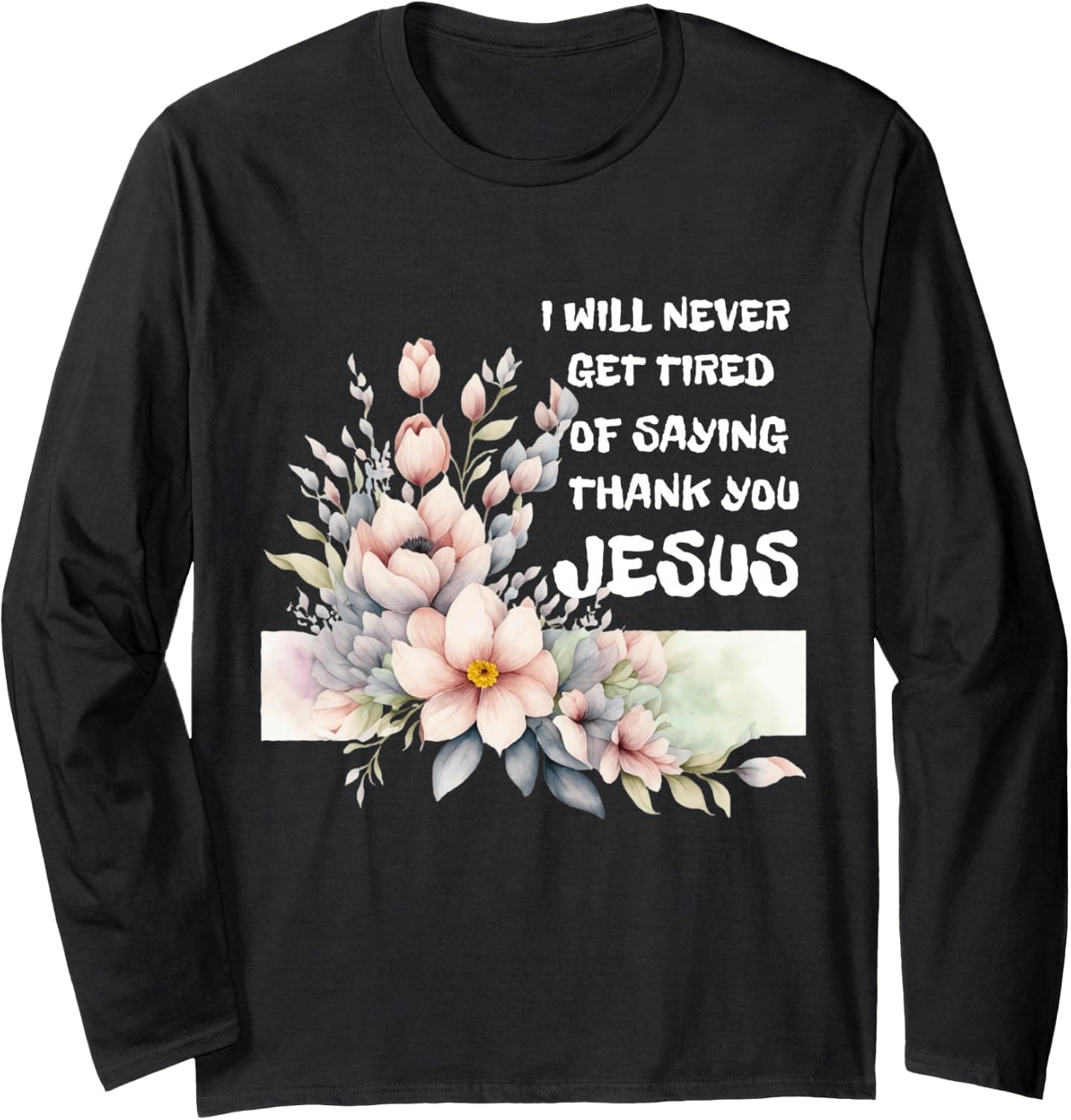 I Will Never Get Tired of Saying Thank You Jesus Long Sleeve T-Shirt - Trending POD product with BSR 1,041,082