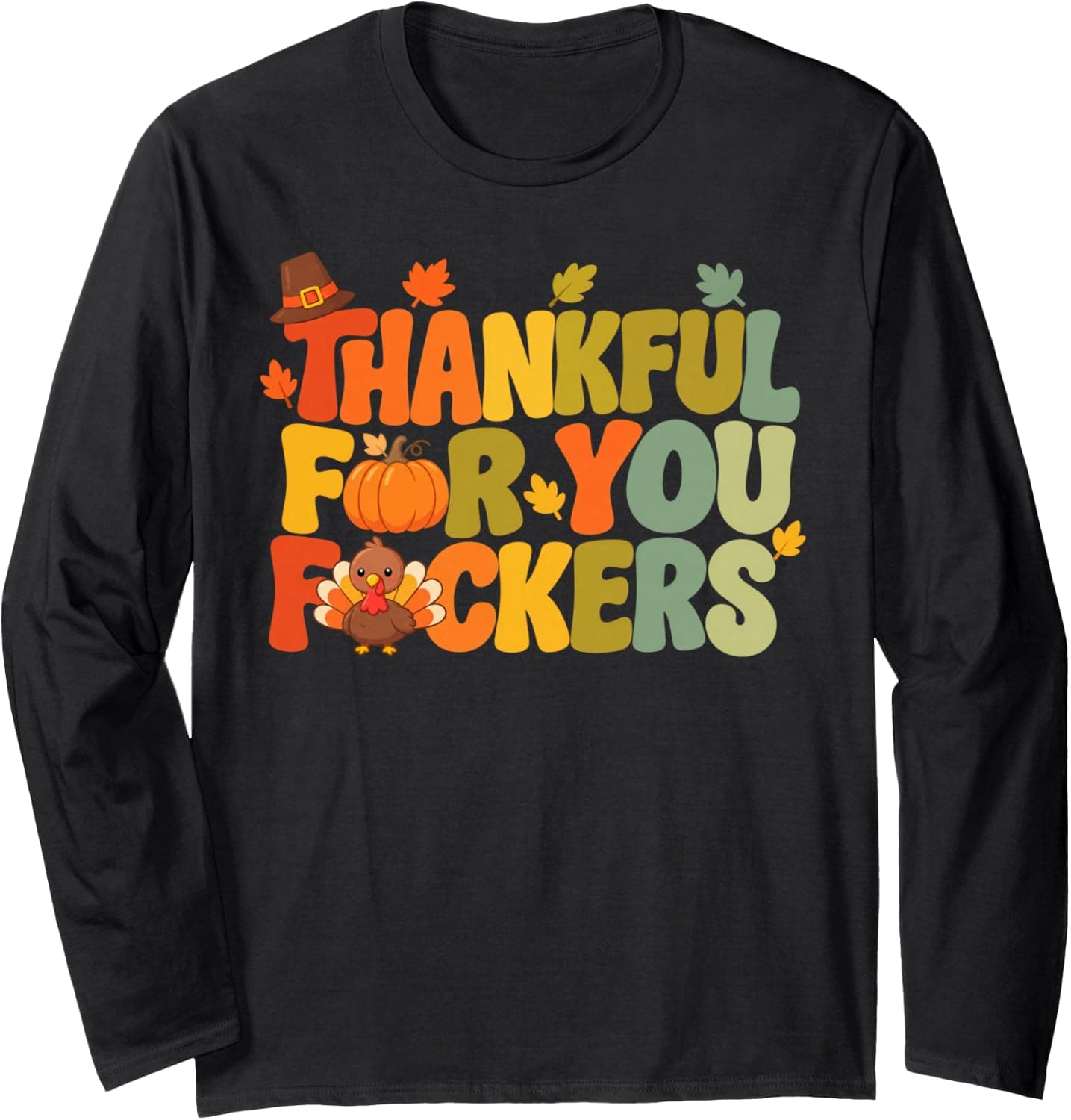 Thankful for You F ckers Funny Thanksgiving for Men Women Long Sleeve T-Shirt - Trending Amazon merch on demand shirt with BSR 1,248,547