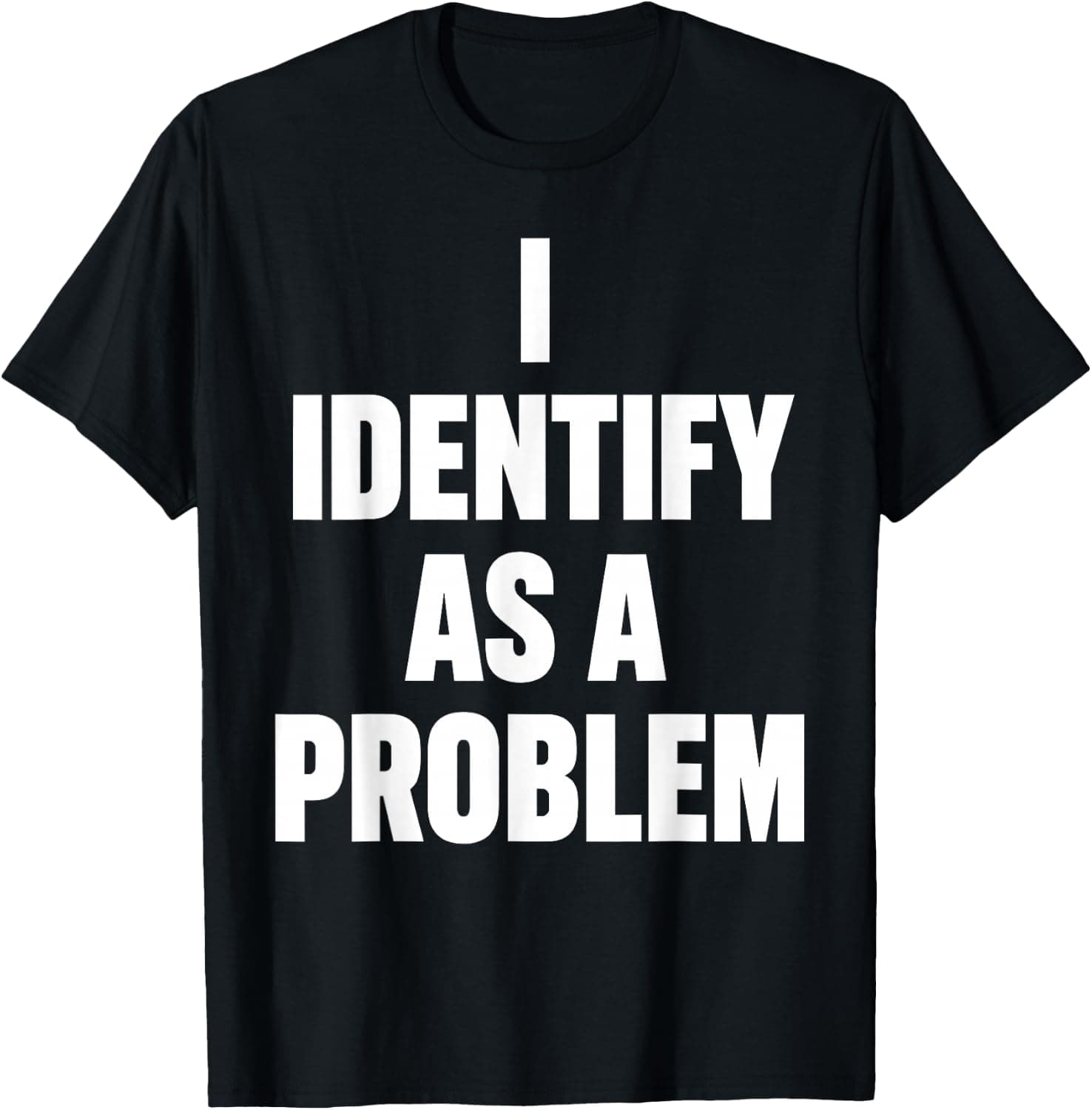 I Identify As A Problem Art for Men Women Sarcastic Humor T-Shirt - Trending Amazon merch on demand shirt with BSR 1,043,031