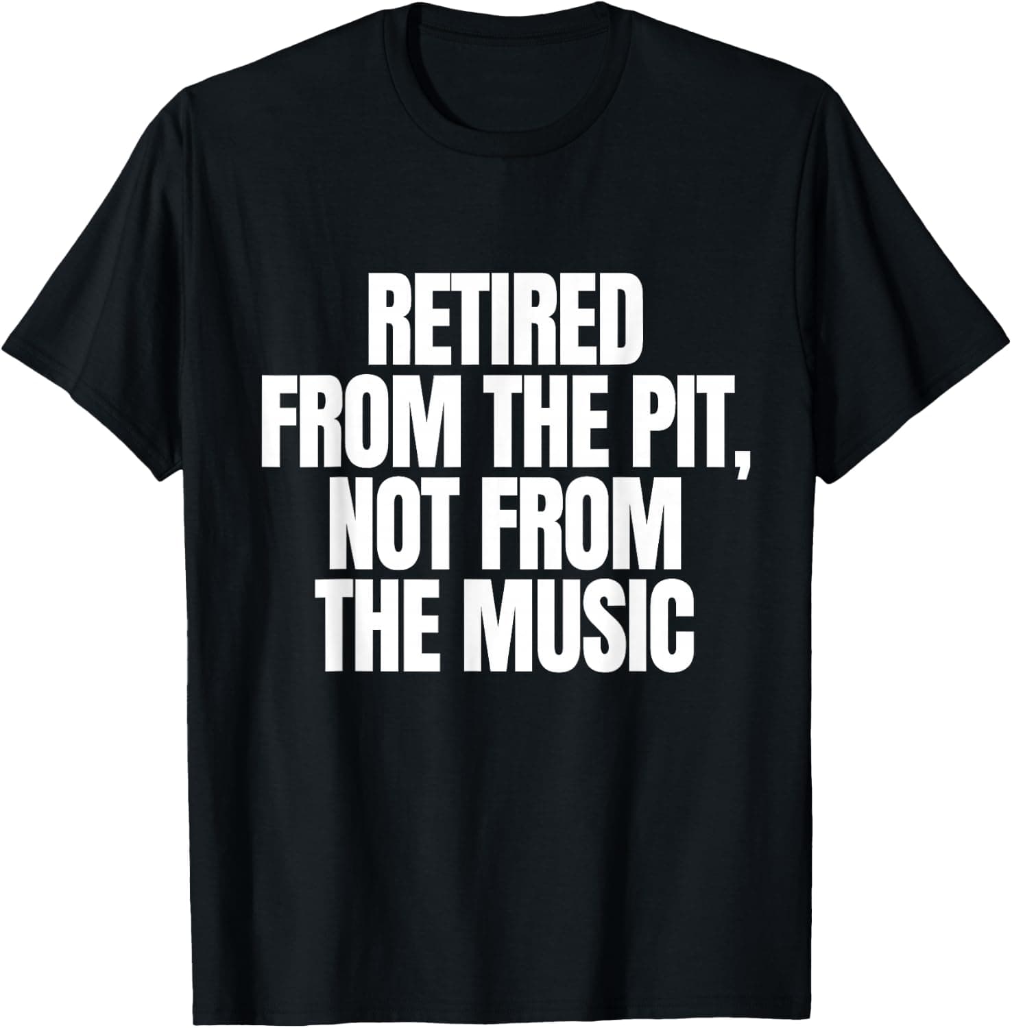 Retired from The Pit Not from The Music Rock Concert Funny T-Shirt - Trending POD product with BSR 765,843