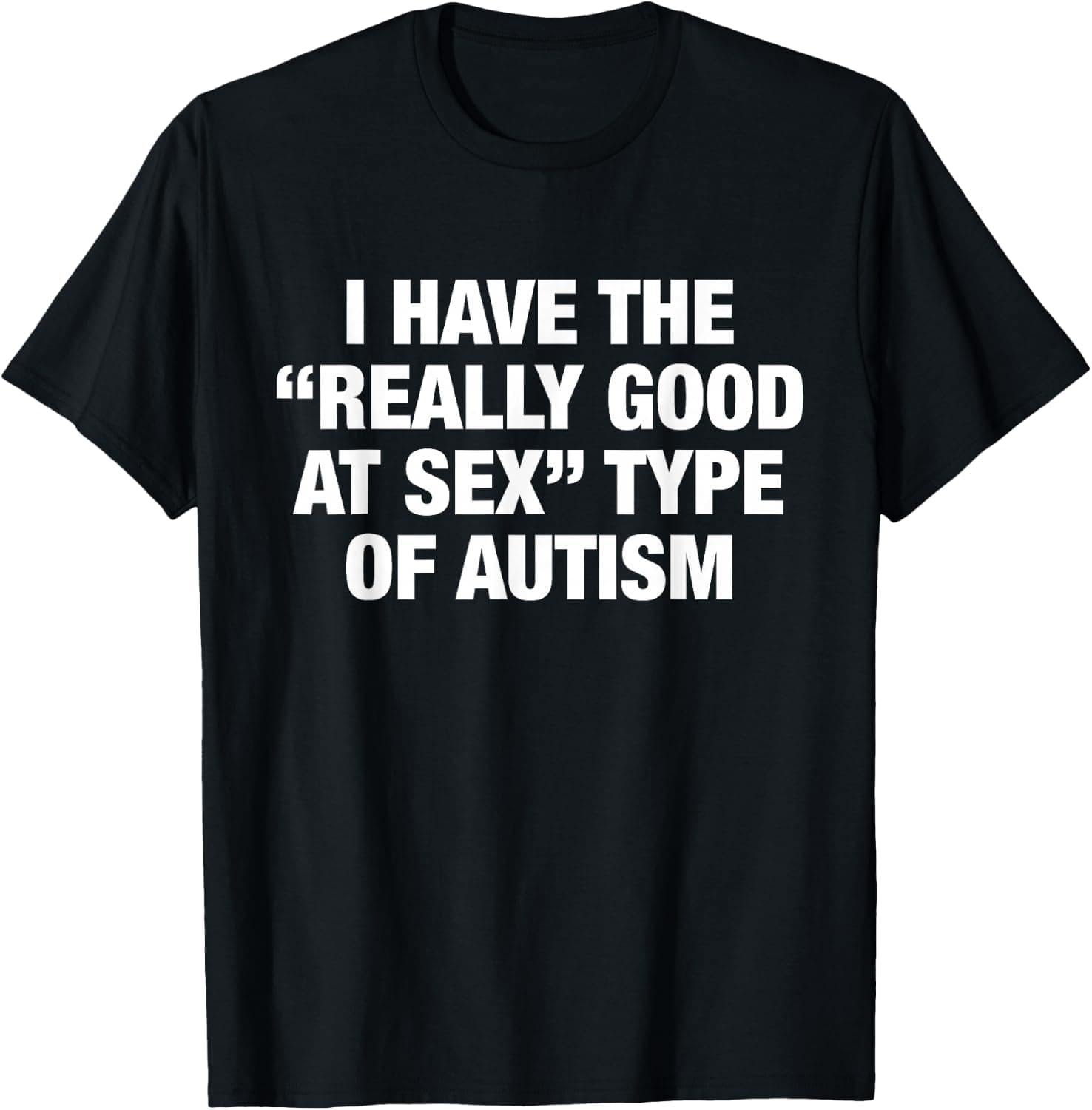 I Have The Really Good At Sex Type of Autism Funny Quotes T-Shirt - Trending Amazon merch on demand shirt with BSR 3,801,362