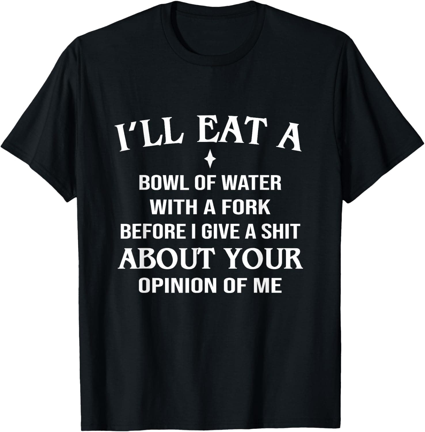 I'll Eat A Bowl of Water with A Fork Before I Give a Shit T-Shirt - Trending Amazon merch on demand shirt with BSR 1,264,675