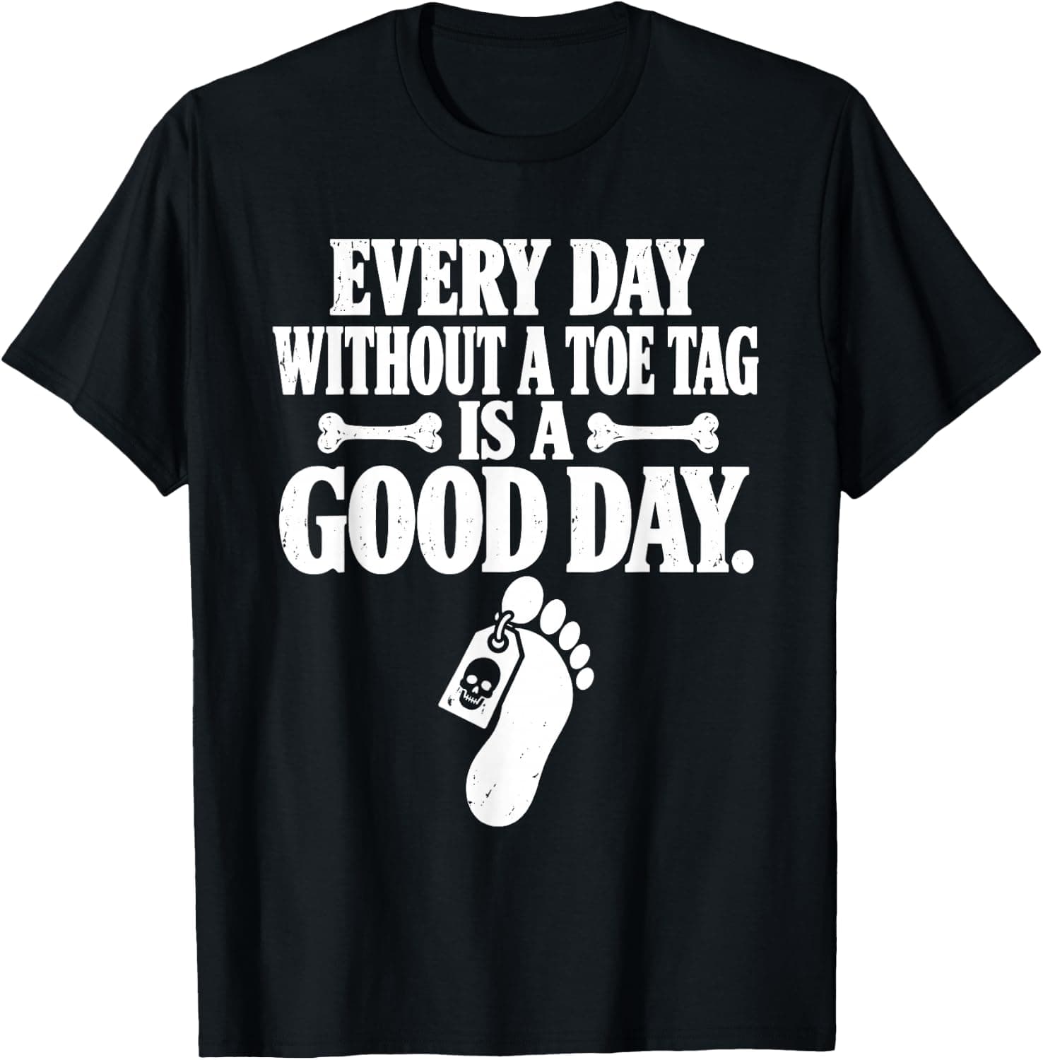 Every Day Without A Toe Tag is A Good Day Funny Sarcasm T-Shirt - Trending Amazon merch on demand shirt with BSR 2,423,823