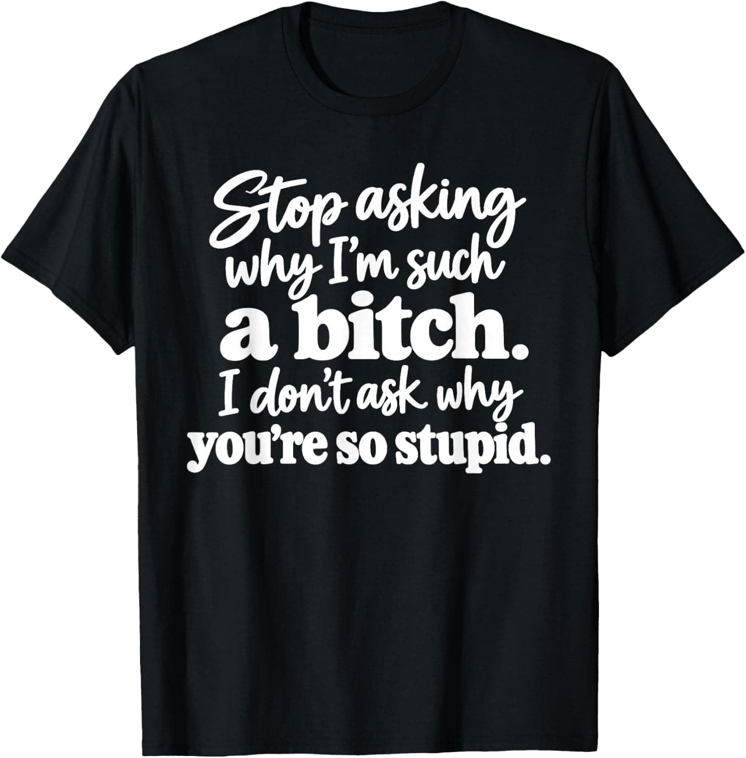 Stop Asking Why I'm Such A Bitch I Don't Ask Why You're So T-Shirt - Trending Amazon merch on demand shirt with BSR 1,594,068