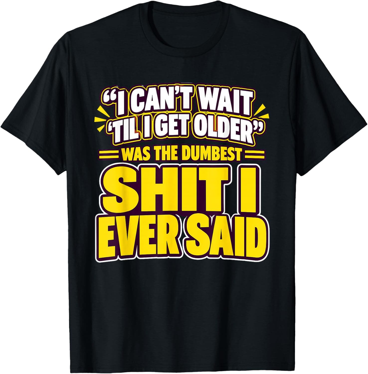 I Can't Wait Until I Get Older was the Dumbest Funny Saying T-Shirt - Trending Amazon merch on demand shirt with BSR 1,286,945