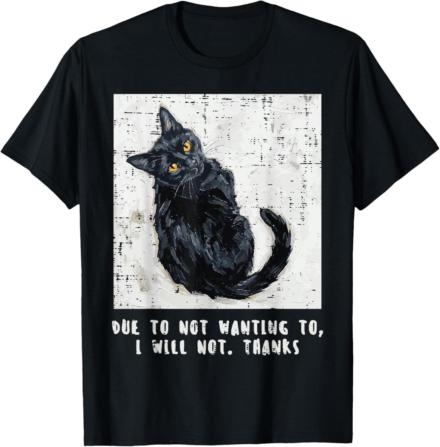 Cat Due to Not Wanting to I Will Not Funny Men Women Kids T-Shirt - Trending Amazon merch on demand shirt with BSR 1,841,514